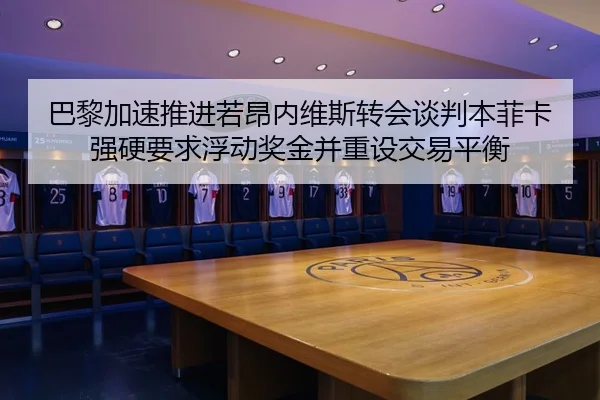 巴黎加速推进若昂内维斯转会谈判本菲卡强硬要求浮动奖金并重设交易平衡