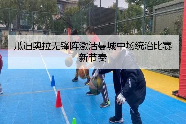 瓜迪奥拉无锋阵激活曼城中场统治比赛新节奏