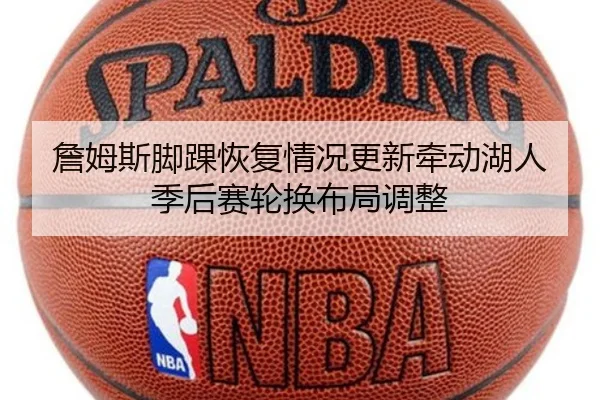詹姆斯脚踝恢复情况更新牵动湖人季后赛轮换布局调整